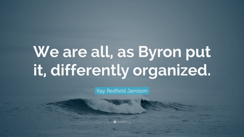 Kay Redfield Jamison Quote: “We are all, as Byron put it, differently organized.”