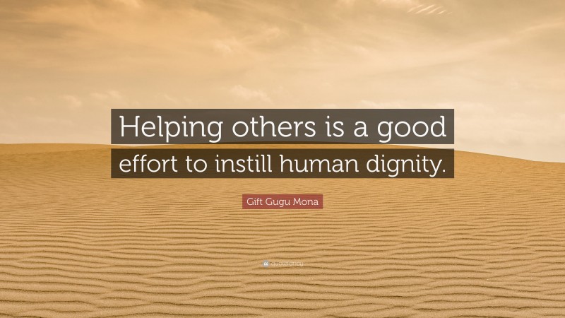 Gift Gugu Mona Quote: “Helping others is a good effort to instill human dignity.”