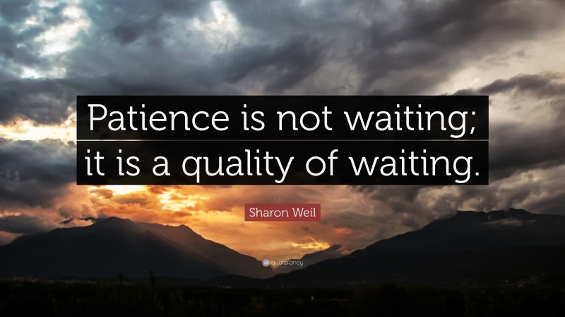 Sharon Weil Quote: “Patience is not waiting; it is a quality of waiting.”