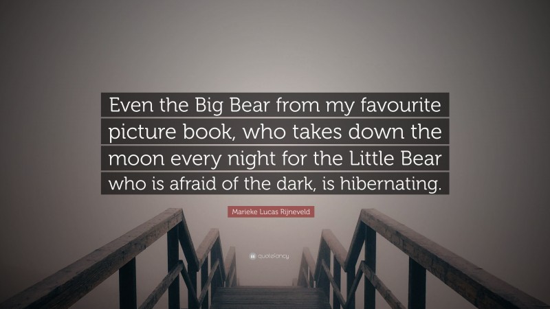 Marieke Lucas Rijneveld Quote: “Even the Big Bear from my favourite picture book, who takes down the moon every night for the Little Bear who is afraid of the dark, is hibernating.”