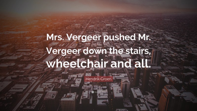 Hendrik Groen Quote: “Mrs. Vergeer pushed Mr. Vergeer down the stairs, wheelchair and all.”