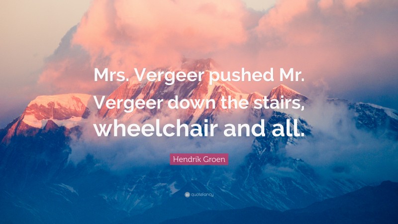 Hendrik Groen Quote: “Mrs. Vergeer pushed Mr. Vergeer down the stairs, wheelchair and all.”