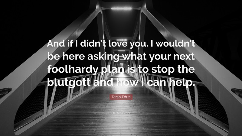 Terah Edun Quote: “And if I didn’t love you. I wouldn’t be here asking what your next foolhardy plan is to stop the blutgott and how I can help.”