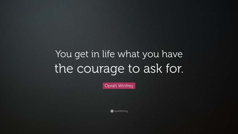 Oprah Winfrey Quote: “You get in life what you have the courage to ask for.”