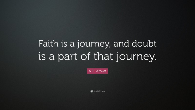 A.D. Aliwat Quote: “Faith is a journey, and doubt is a part of that journey.”