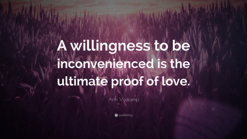 Ann Voskamp Quote: “A willingness to be inconvenienced is the ultimate proof of love.”