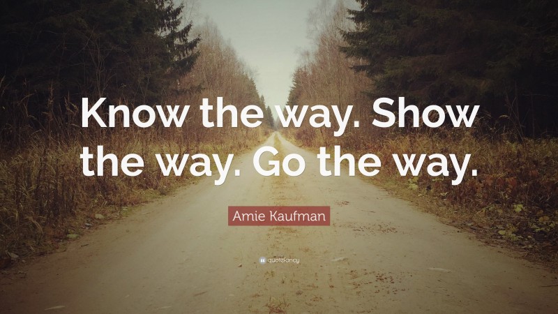 Amie Kaufman Quote: “Know the way. Show the way. Go the way.”