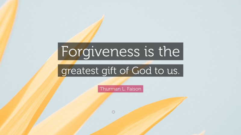 Thurman L. Faison Quote: “Forgiveness is the greatest gift of God to us.”