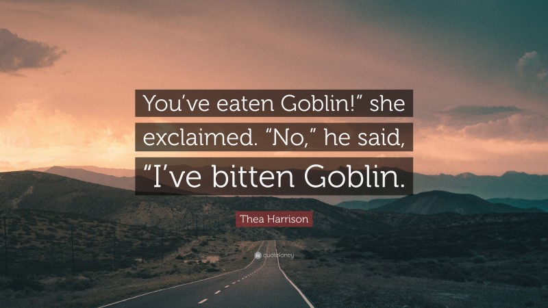 Thea Harrison Quote: “You’ve eaten Goblin!” she exclaimed. “No,” he said, “I’ve bitten Goblin.”