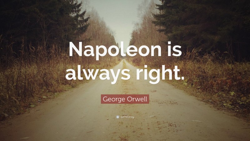 George Orwell Quote: “Napoleon is always right.”