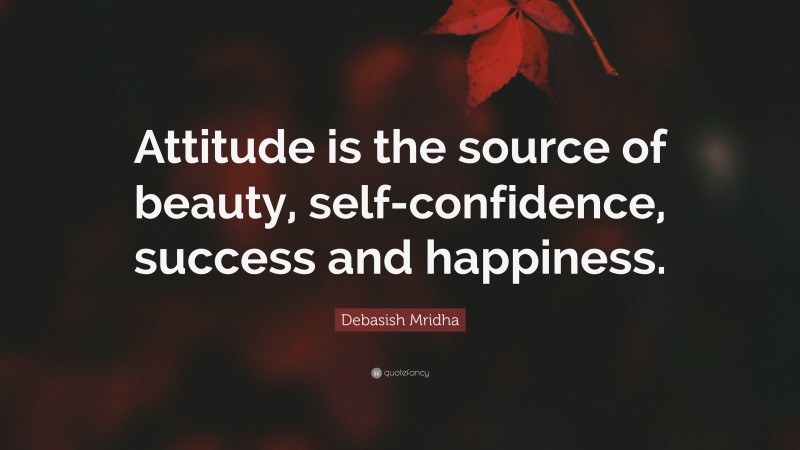 Debasish Mridha Quote: “Attitude is the source of beauty, self-confidence, success and happiness.”