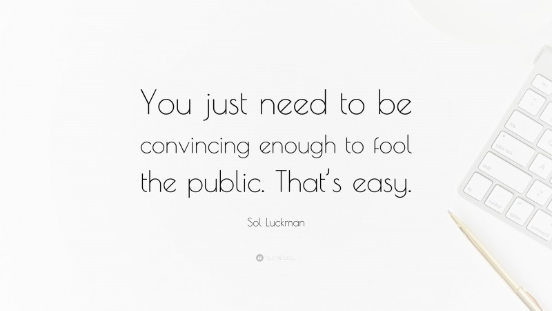 Sol Luckman Quote: “You just need to be convincing enough to fool the public. That’s easy.”