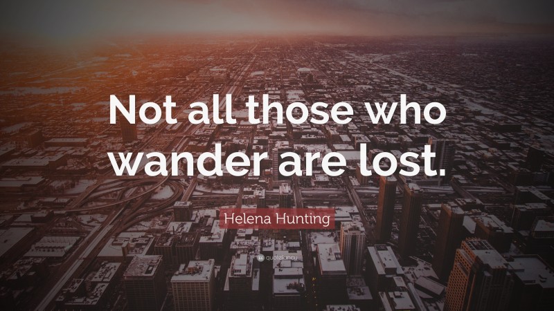 Helena Hunting Quote: “Not all those who wander are lost.”