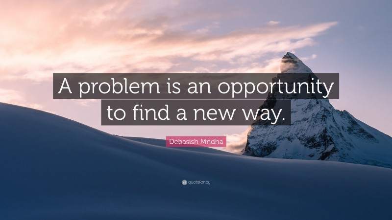 Debasish Mridha Quote: “A problem is an opportunity to find a new way.”