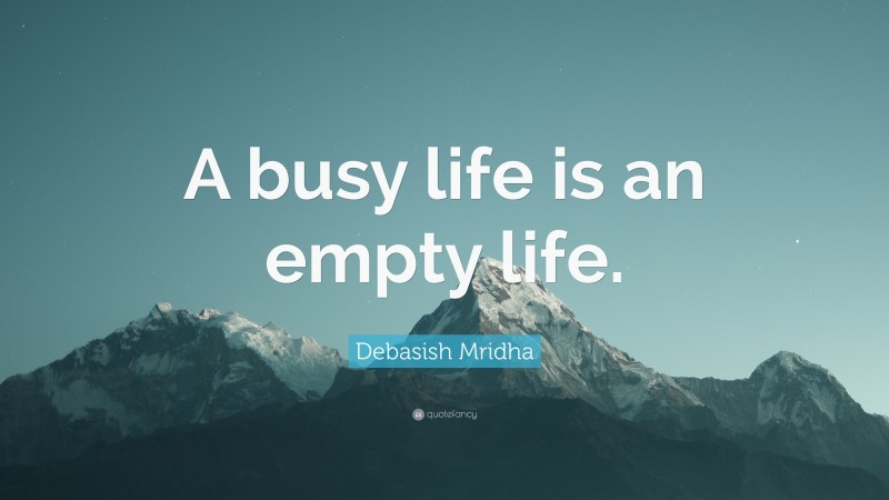 Debasish Mridha Quote: “A busy life is an empty life.”