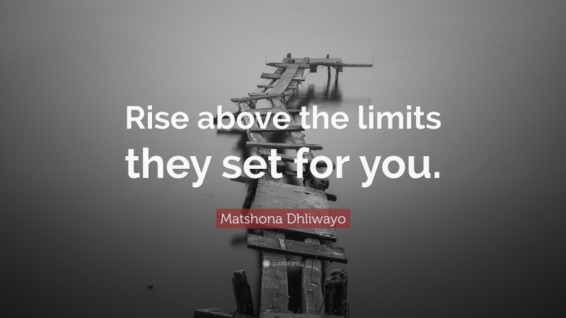 Matshona Dhliwayo Quote: “Rise above the limits they set for you.”