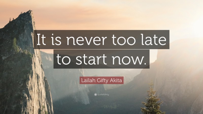 Lailah Gifty Akita Quote: “It is never too late to start now.”