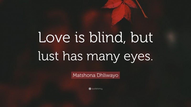 Matshona Dhliwayo Quote: “Love is blind, but lust has many eyes.”