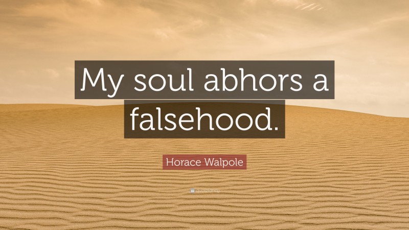 Horace Walpole Quote: “My soul abhors a falsehood.”