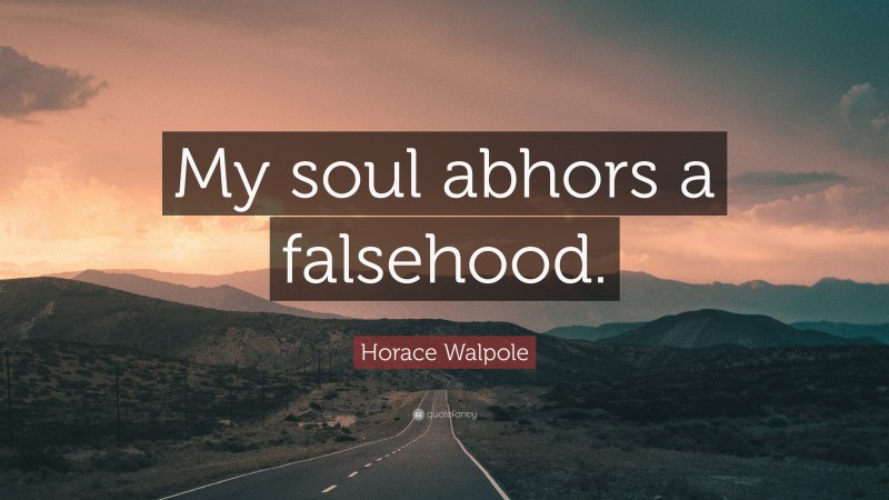 Horace Walpole Quote: “My soul abhors a falsehood.”