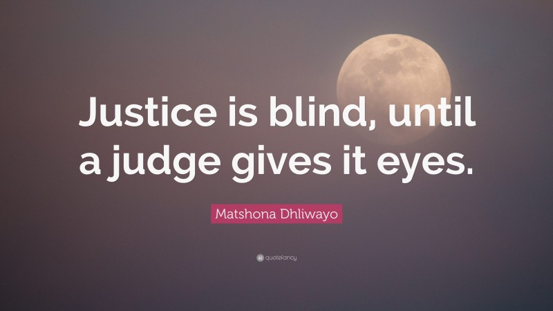Matshona Dhliwayo Quote: “Justice is blind, until a judge gives it eyes.”