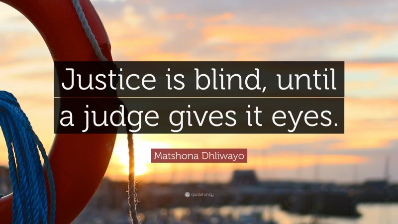 Matshona Dhliwayo Quote: “Justice is blind, until a judge gives it eyes.”