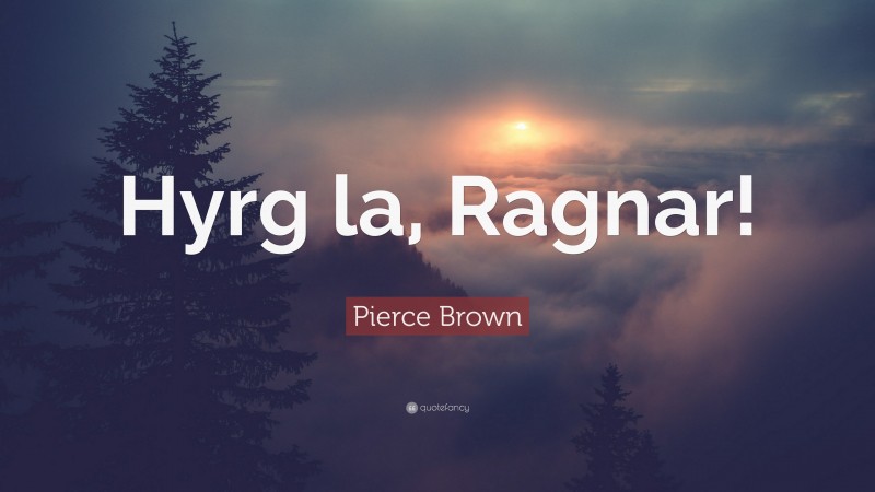 Pierce Brown Quote: “Hyrg la, Ragnar!”