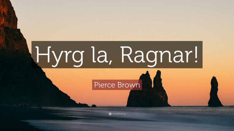 Pierce Brown Quote: “Hyrg la, Ragnar!”