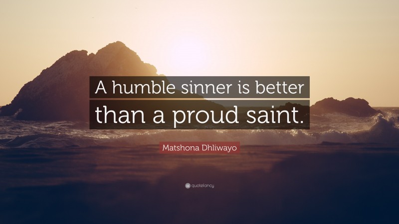 Matshona Dhliwayo Quote: “A humble sinner is better than a proud saint.”