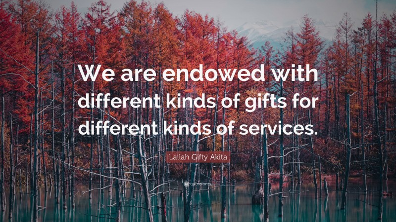 Lailah Gifty Akita Quote: “We are endowed with different kinds of gifts for different kinds of services.”