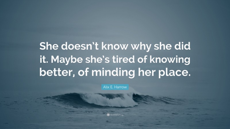 Alix E. Harrow Quote: “She doesn’t know why she did it. Maybe she’s ...