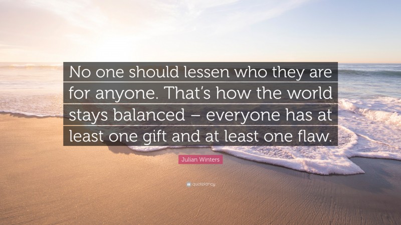 Julian Winters Quote: “No one should lessen who they are for anyone ...