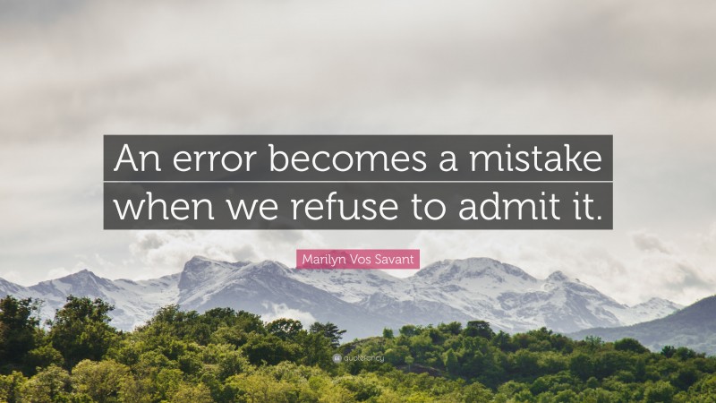 Marilyn Vos Savant Quote: “An error becomes a mistake when we refuse to admit it.”