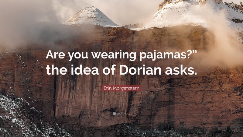 Erin Morgenstern Quote: “Are you wearing pajamas?” the idea of Dorian asks.”