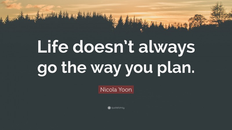 Nicola Yoon Quote: “Life doesn’t always go the way you plan.”