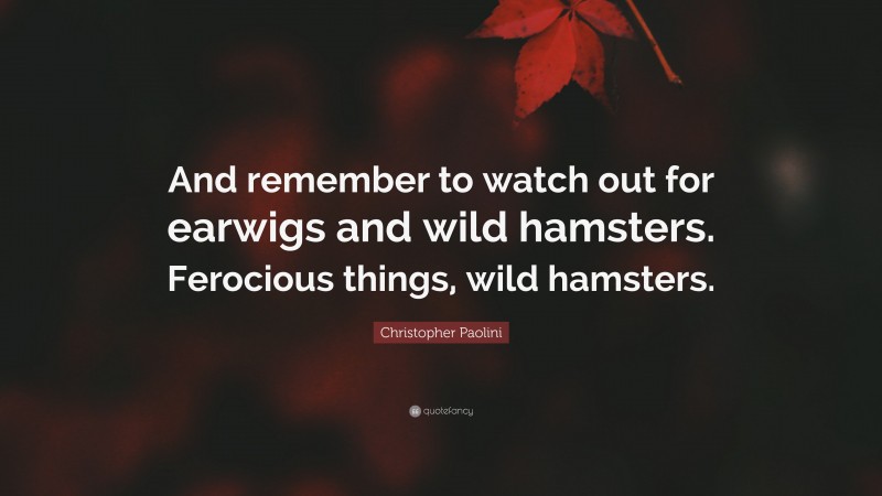 Christopher Paolini Quote: “And remember to watch out for earwigs and wild hamsters. Ferocious things, wild hamsters.”