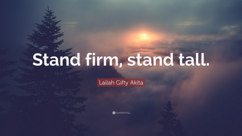 Lailah Gifty Akita Quote: “Stand firm, stand tall.”