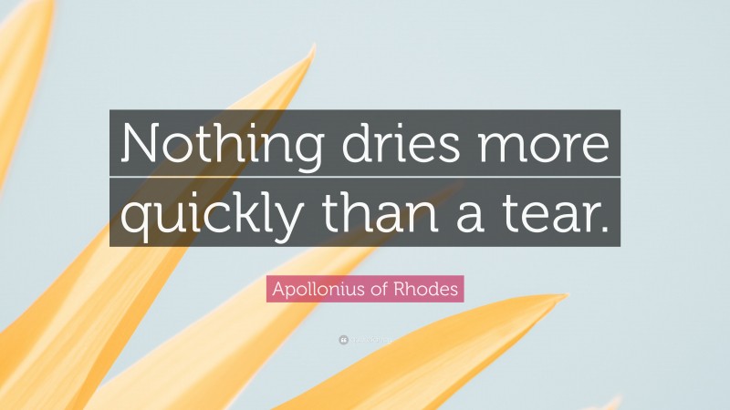 Apollonius of Rhodes Quote: “Nothing dries more quickly than a tear.”