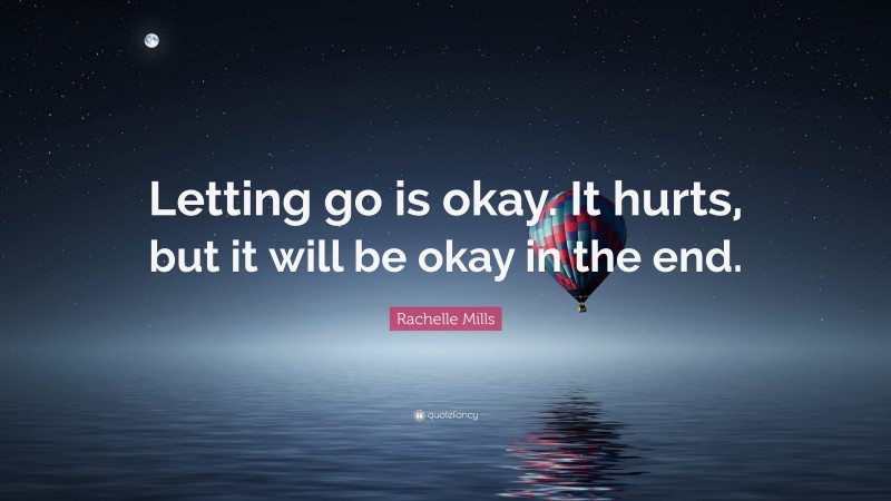 Rachelle Mills Quote: “Letting go is okay. It hurts, but it will be okay in the end.”