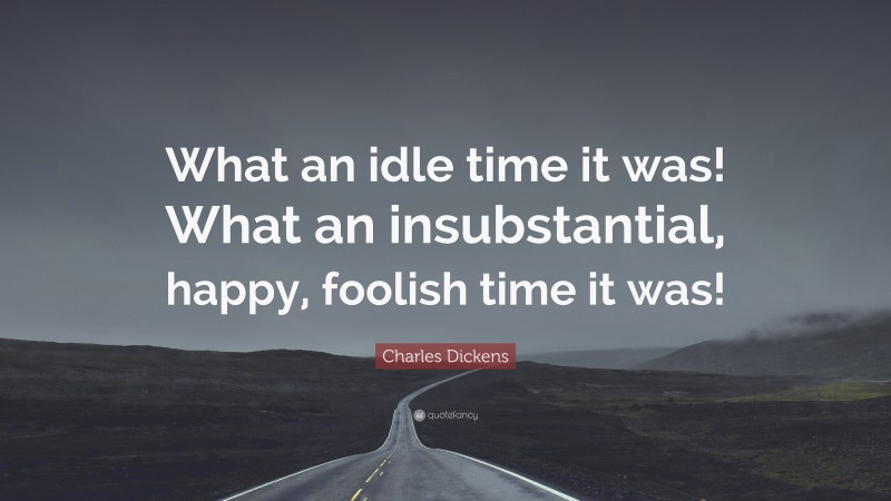 Charles Dickens Quote: “What an idle time it was! What an insubstantial, happy, foolish time it was!”