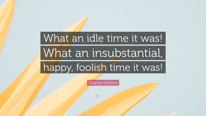 Charles Dickens Quote: “What an idle time it was! What an insubstantial, happy, foolish time it was!”