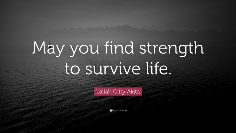 Lailah Gifty Akita Quote: “May you find strength to survive life.”