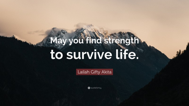 Lailah Gifty Akita Quote: “May you find strength to survive life.”