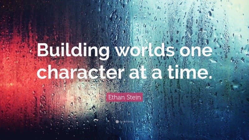 Ethan Stein Quote: “Building worlds one character at a time.”