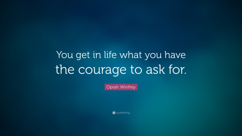 Oprah Winfrey Quote: “You get in life what you have the courage to ask for.”