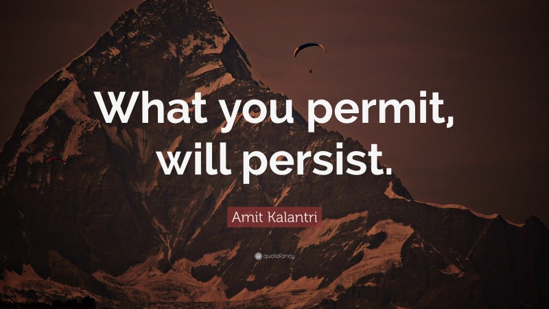 Amit Kalantri Quote: “What you permit, will persist.”