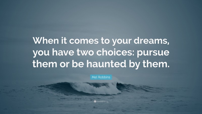 Mel Robbins Quote: “When it comes to your dreams, you have two choices: pursue them or be haunted by them.”