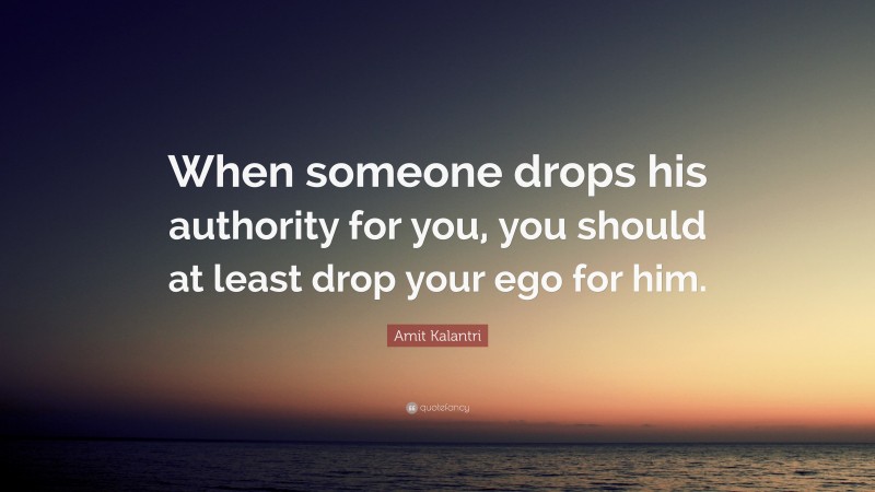 Amit Kalantri Quote: “When someone drops his authority for you, you should at least drop your ego for him.”