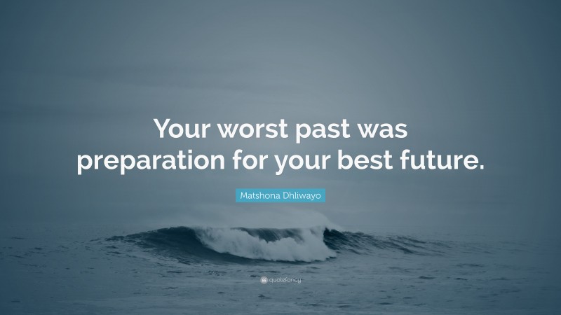 Matshona Dhliwayo Quote: “Your worst past was preparation for your best future.”