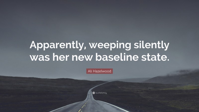 Ali Hazelwood Quote: “Apparently, weeping silently was her new baseline state.”